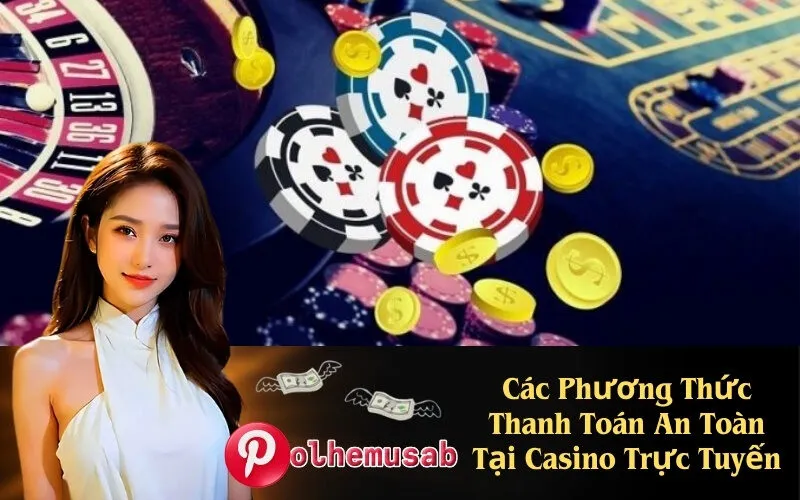 Các Phương Thức Thanh Toán An Toàn Tại Casino Trực Tuyến