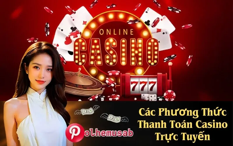 Các Phương Thức Thanh Toán Casino Trực Tuyến