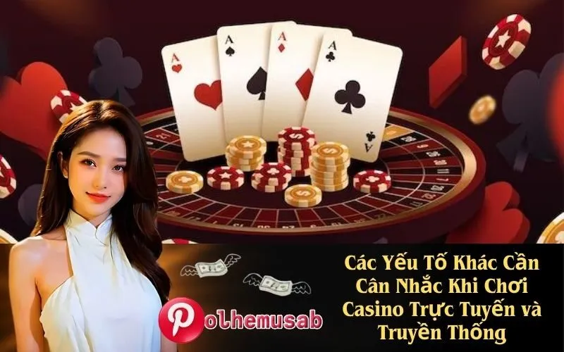 Các Yếu Tố Khác Cần Cân Nhắc Khi Chơi Casino Trực Tuyến và Truyền Thống