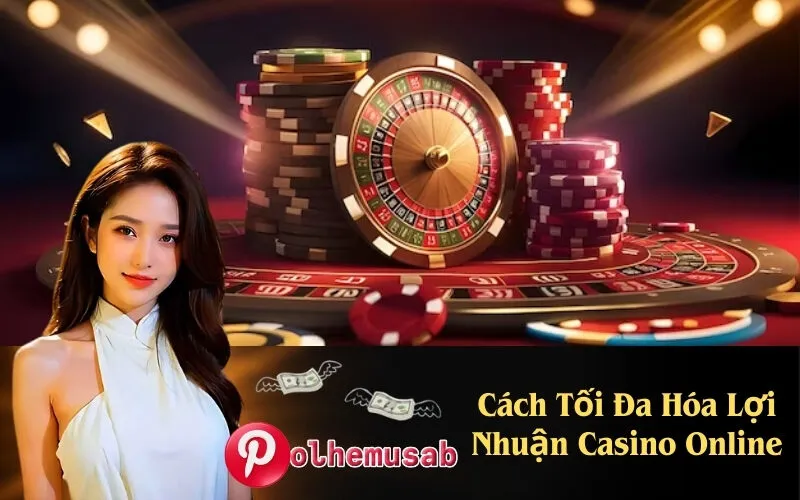 Cách Tối Đa Hóa Lợi Nhuận Casino Online
