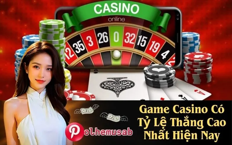 Game Casino Có Tỷ Lệ Thắng Cao Nhất Hiện Nay