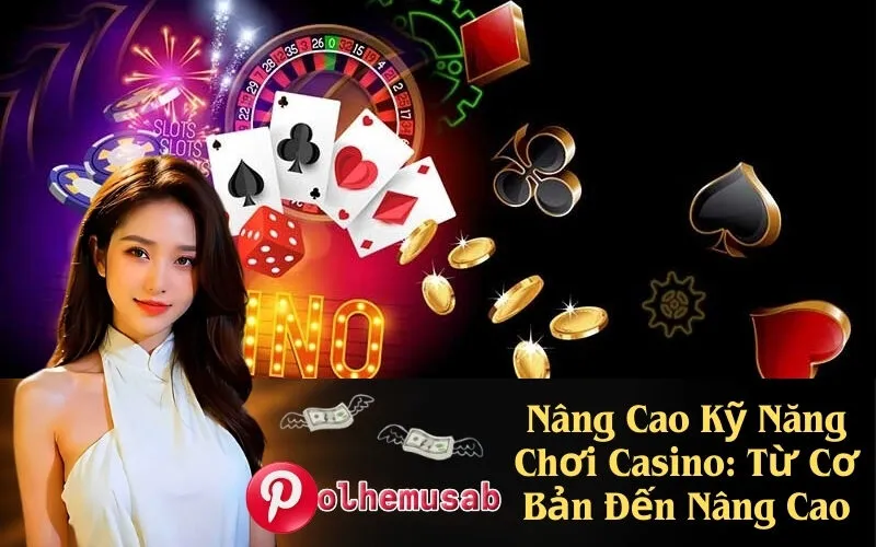 Nâng Cao Kỹ Năng Chơi Casino Từ Cơ Bản Đến Nâng Cao