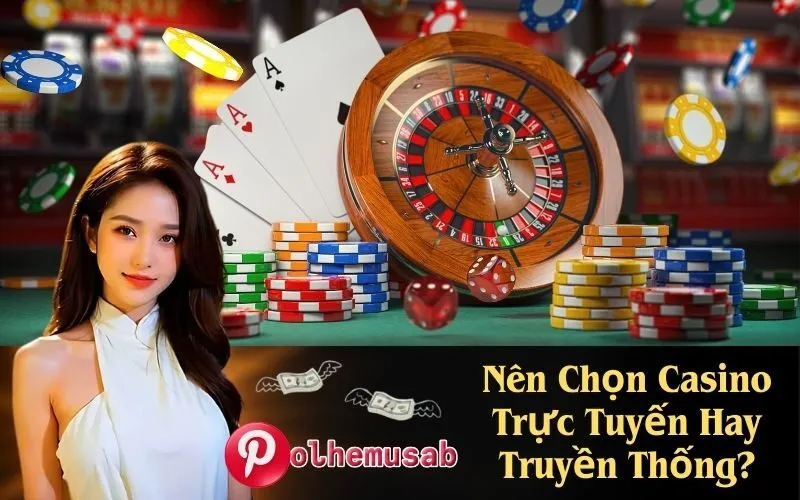 Nên Chọn Casino Trực Tuyến Hay Truyền Thống