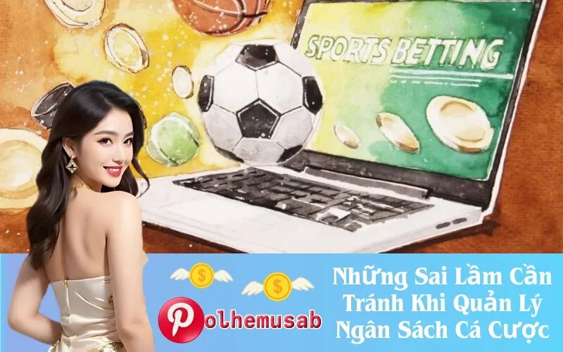 Những Sai Lầm Cần Tránh Khi Quản Lý Ngân Sách Cá Cược