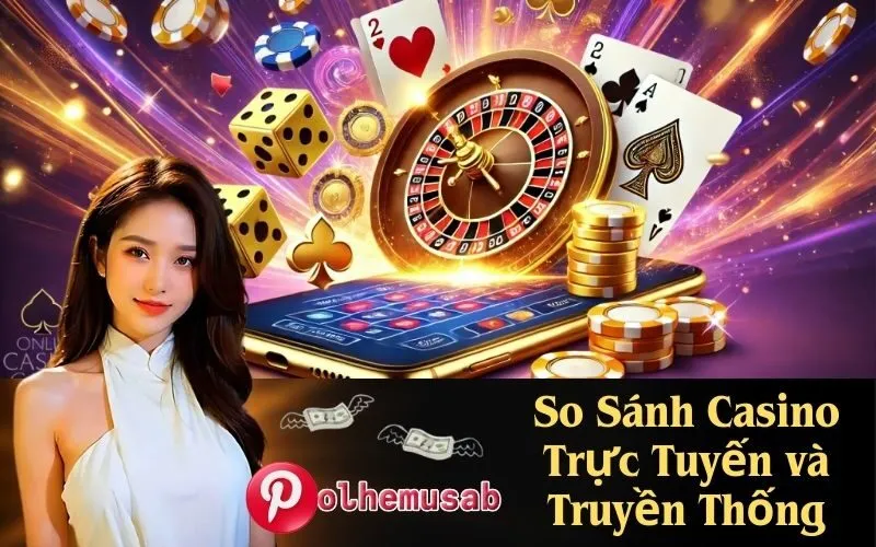 So Sánh Casino Trực Tuyến và Truyền Thống