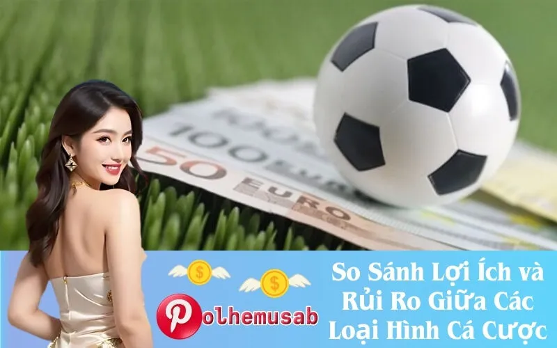 So Sánh Lợi Ích và Rủi Ro Giữa Các Loại Hình Cá Cược