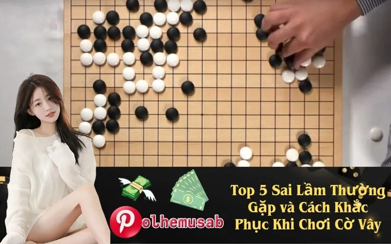 Top 5 Sai Lầm Thường Gặp và Cách Khắc Phục Khi Chơi Cờ Vây