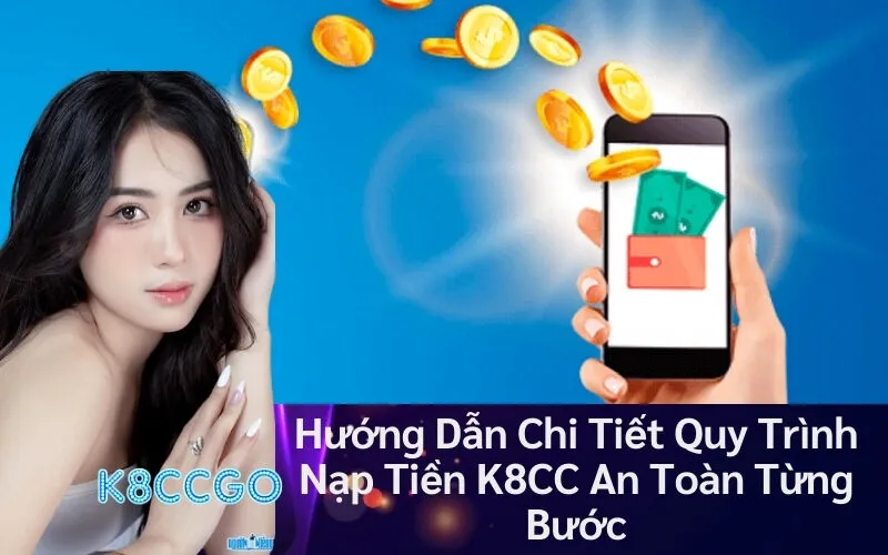 Hướng Dẫn Chi Tiết Quy Trình Nạp Tiền K8CC An Toàn Từng Bước