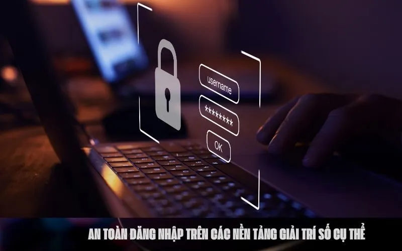 An Toàn Đăng Nhập Trên Các Nền Tảng Giải Trí Số Cụ Thể