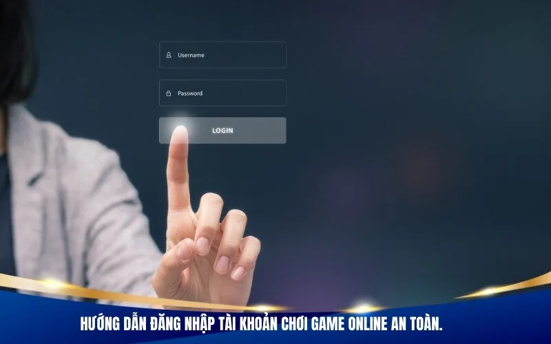 Hướng dẫn đăng nhập tài khoản chơi game online an toàn.