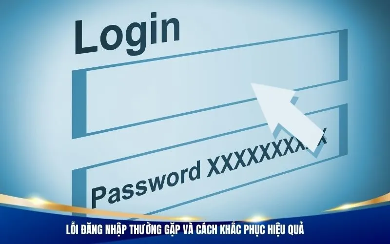 Lỗi đăng nhập thường gặp và cách khắc phục hiệu quả