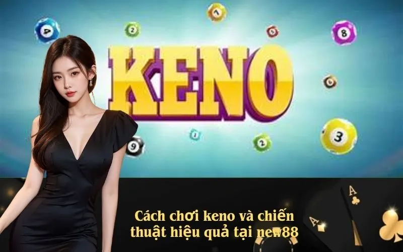 Cách chơi keno và chiến thuật hiệu quả tại new88