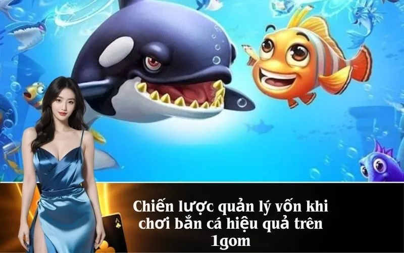 Chiến lược quản lý vốn khi chơi bắn cá hiệu quả trên 1gom