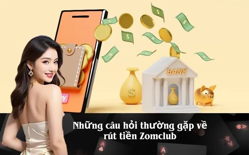 Những câu hỏi thường gặp về rút tiền Zomclub