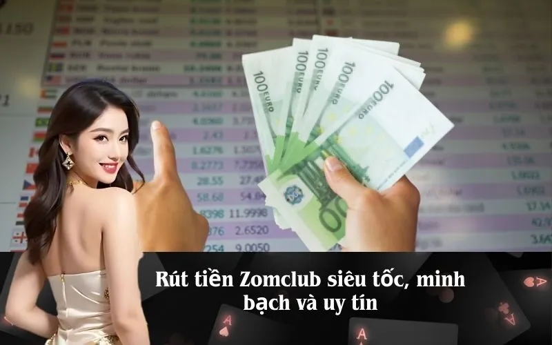 Rút tiền Zomclub siêu tốc, minh bạch và uy tín