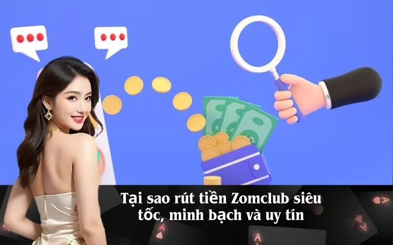 Tại sao rút tiền Zomclub siêu tốc, minh bạch và uy tín