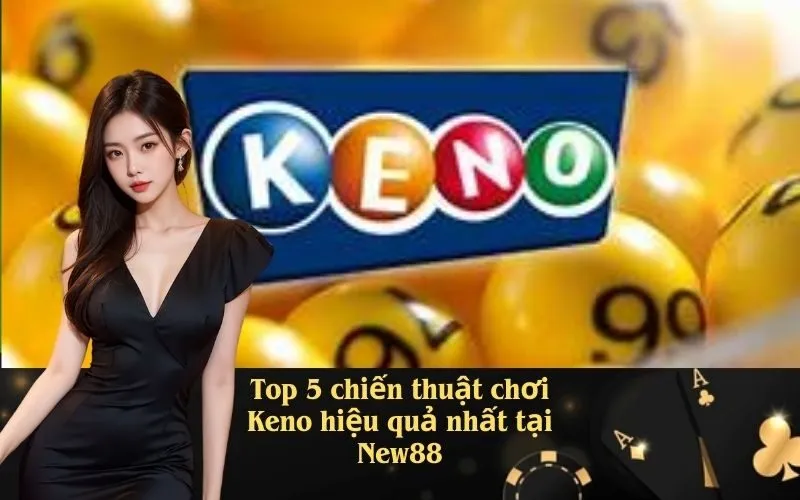 Top 5 chiến thuật chơi Keno hiệu quả nhất tại New88