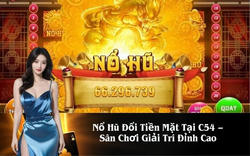 Nổ Hũ Đổi Tiền Mặt Tại C54 – Sân Chơi Giải Trí Đỉnh Cao