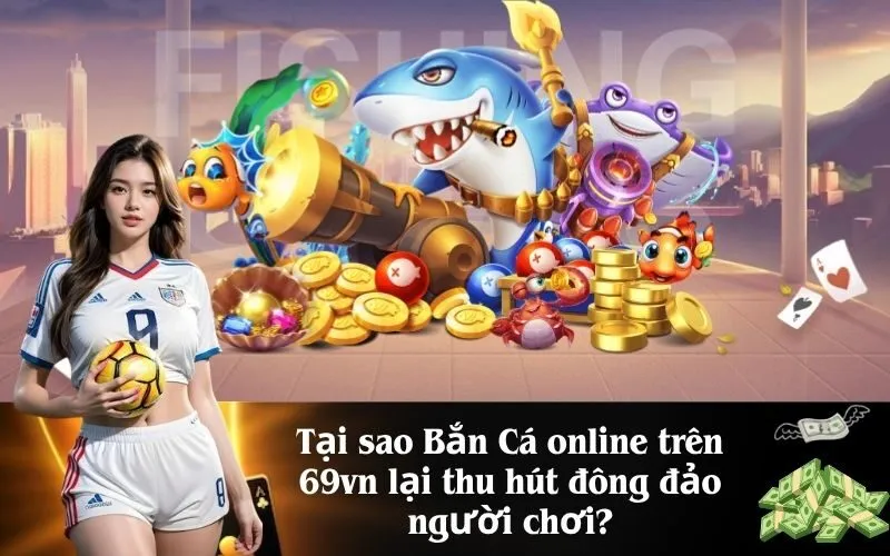 Tại sao Bắn Cá online trên 69vn lại thu hút đông đảo người chơi