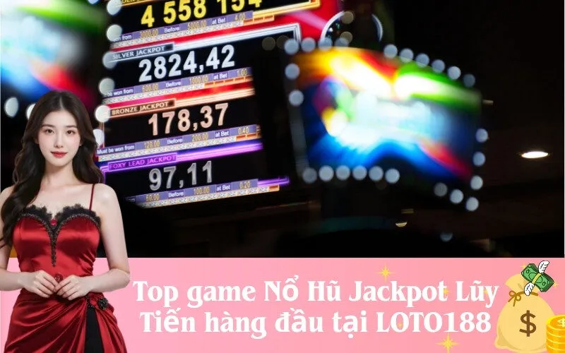 Top game Nổ Hũ Jackpot Lũy Tiến hàng đầu tại LOTO188