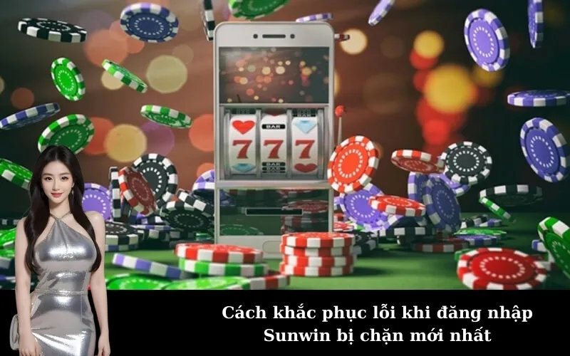 Cách khắc phục lỗi khi đăng nhập Sunwin bị chặn mới nhất